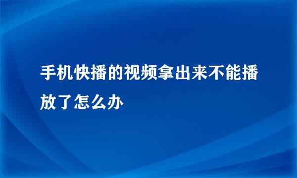 手机快播的视频拿出来不能播放了怎么办