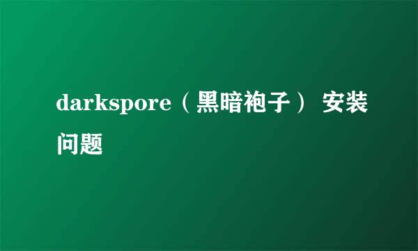 darkspore（黑暗袍子） 安装问题