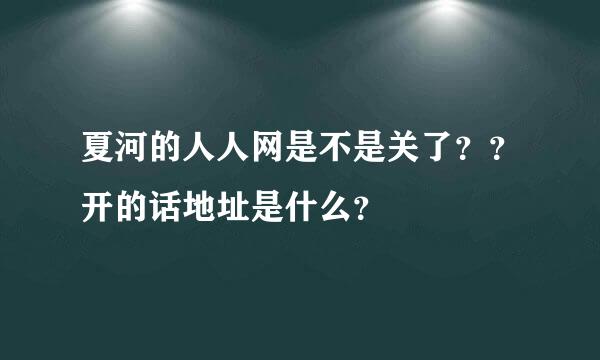 夏河的人人网是不是关了？？开的话地址是什么？