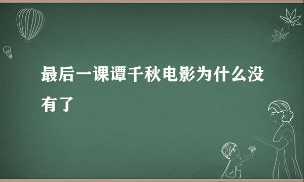 最后一课谭千秋电影为什么没有了