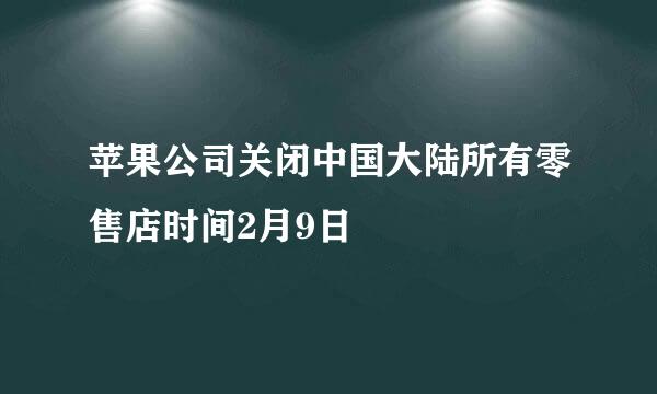 苹果公司关闭中国大陆所有零售店时间2月9日