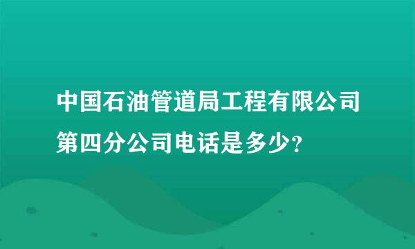 中国石油管道局工程有限公司第四分公司电话是多少？