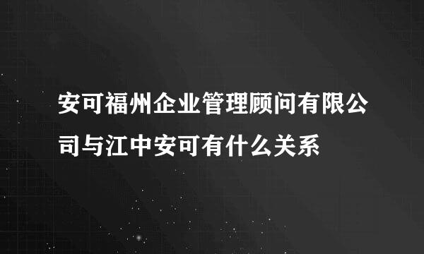 安可福州企业管理顾问有限公司与江中安可有什么关系