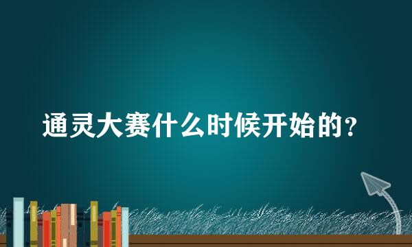 通灵大赛什么时候开始的？