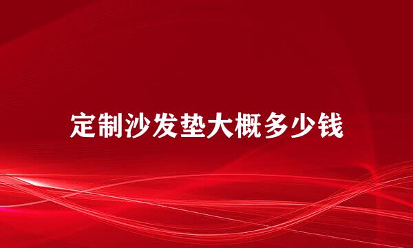 定制沙发垫大概多少钱