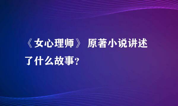 《女心理师》 原著小说讲述了什么故事？