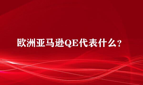 欧洲亚马逊QE代表什么？