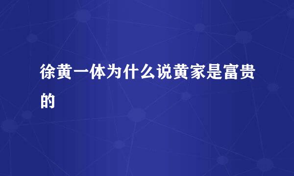 徐黄一体为什么说黄家是富贵的