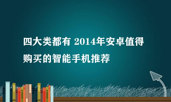 四大类都有 2014年安卓值得购买的智能手机推荐