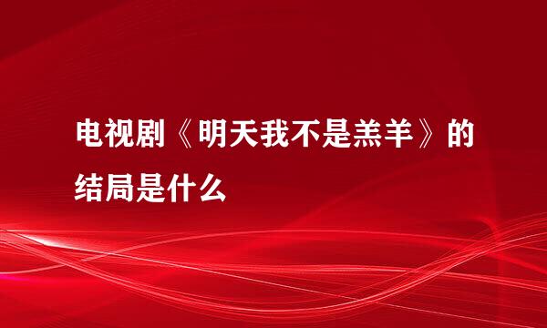 电视剧《明天我不是羔羊》的结局是什么