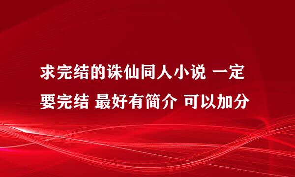 求完结的诛仙同人小说 一定要完结 最好有简介 可以加分