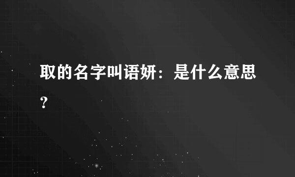 取的名字叫语妍：是什么意思？