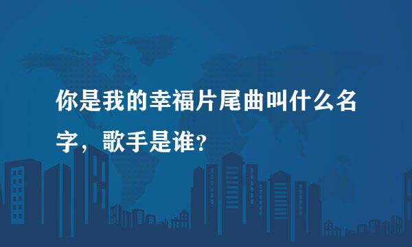 你是我的幸福片尾曲叫什么名字，歌手是谁？