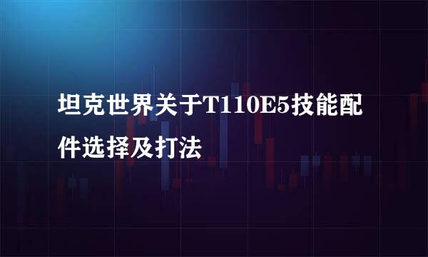 坦克世界关于T110E5技能配件选择及打法