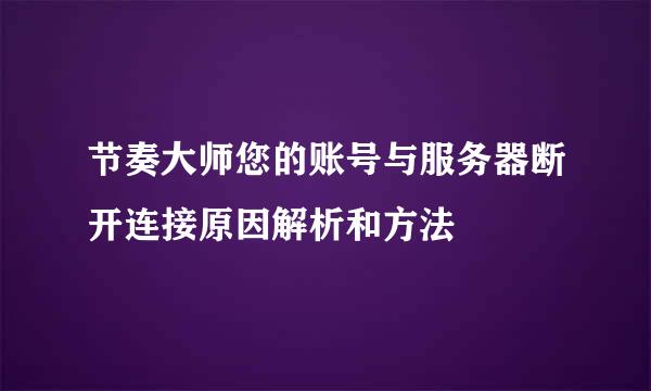 节奏大师您的账号与服务器断开连接原因解析和方法