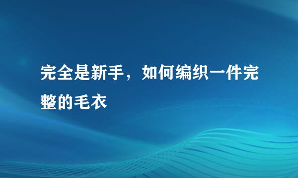 完全是新手，如何编织一件完整的毛衣