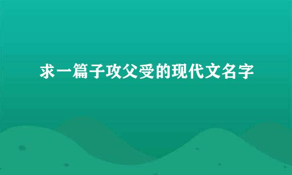 求一篇子攻父受的现代文名字