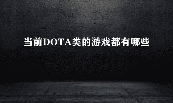 当前DOTA类的游戏都有哪些