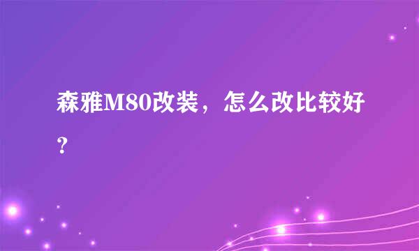 森雅M80改装，怎么改比较好？