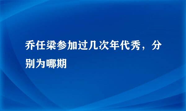 乔任梁参加过几次年代秀，分别为哪期