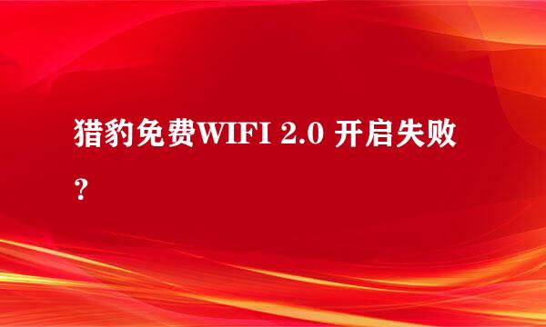 猎豹免费WIFI 2.0 开启失败？