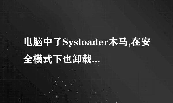 电脑中了Sysloader木马,在安全模式下也卸载不了,有人可以支招吗?拜托各位了 3Q