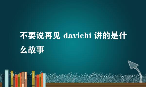 不要说再见 davichi 讲的是什么故事