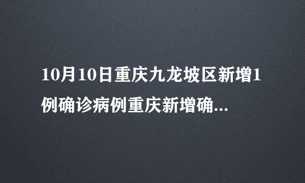 10月10日重庆九龙坡区新增1例确诊病例重庆新增确诊病例840例