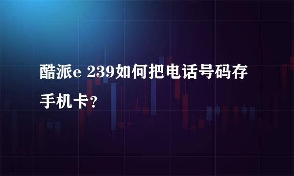 酷派e 239如何把电话号码存手机卡？