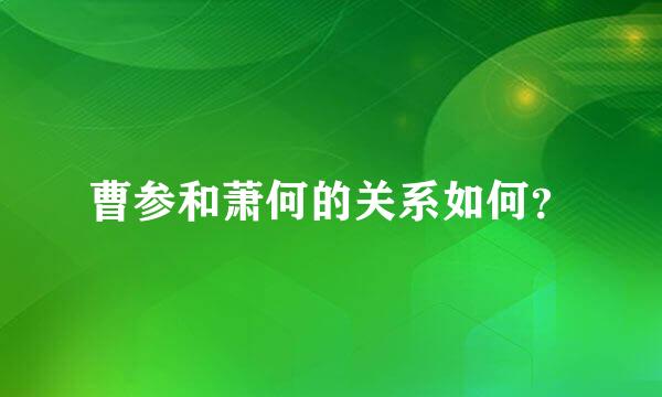 曹参和萧何的关系如何？