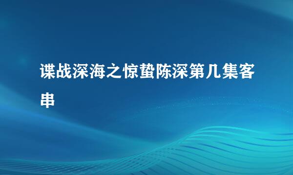 谍战深海之惊蛰陈深第几集客串