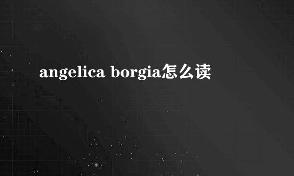 angelica borgia怎么读