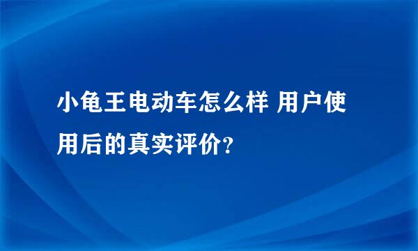 小龟王电动车怎么样 用户使用后的真实评价？