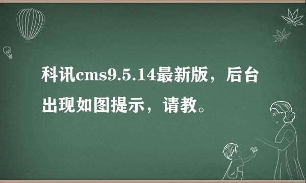 科讯cms9.5.14最新版，后台出现如图提示，请教。