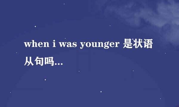 when i was younger 是状语从句吗？when有什么用法 在线等，急！