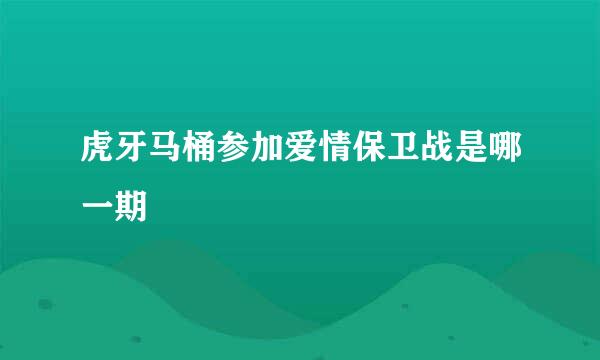 虎牙马桶参加爱情保卫战是哪一期