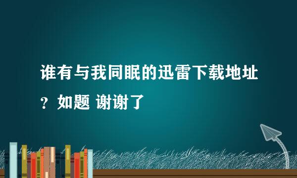 谁有与我同眠的迅雷下载地址？如题 谢谢了