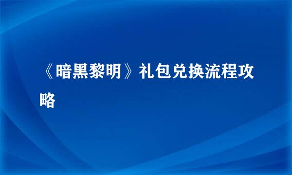 《暗黑黎明》礼包兑换流程攻略