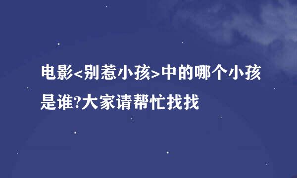 电影<别惹小孩>中的哪个小孩是谁?大家请帮忙找找