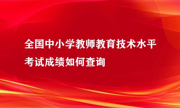 全国中小学教师教育技术水平考试成绩如何查询