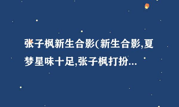 张子枫新生合影(新生合影,夏梦星味十足,张子枫打扮又如何)