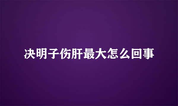 决明子伤肝最大怎么回事