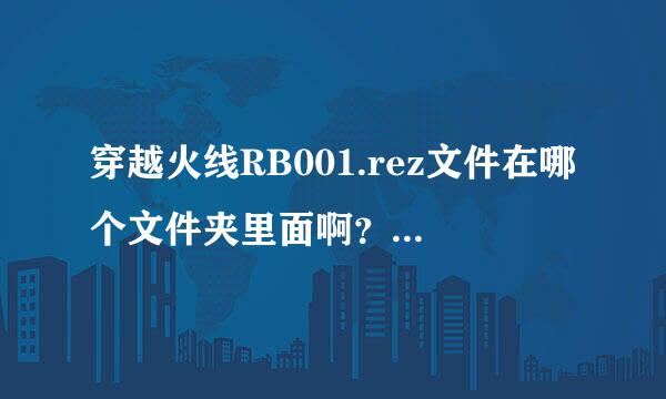 穿越火线RB001.rez文件在哪个文件夹里面啊？求解释啊