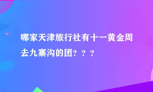 哪家天津旅行社有十一黄金周去九寨沟的团？？？