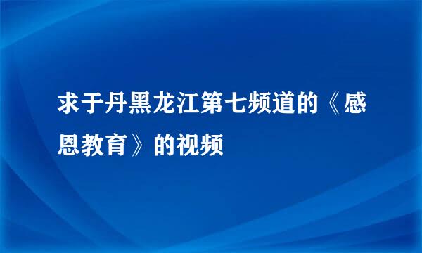 求于丹黑龙江第七频道的《感恩教育》的视频