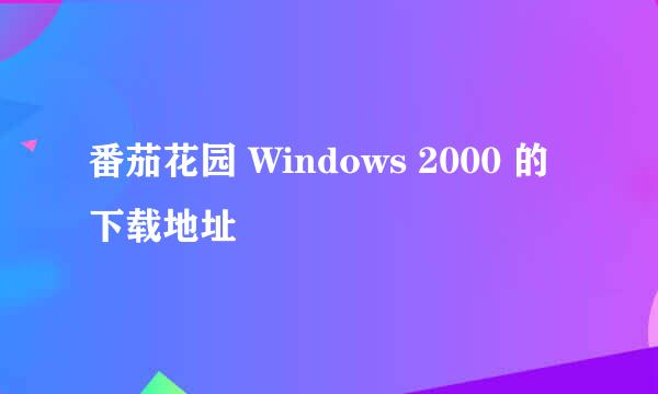 番茄花园 Windows 2000 的下载地址