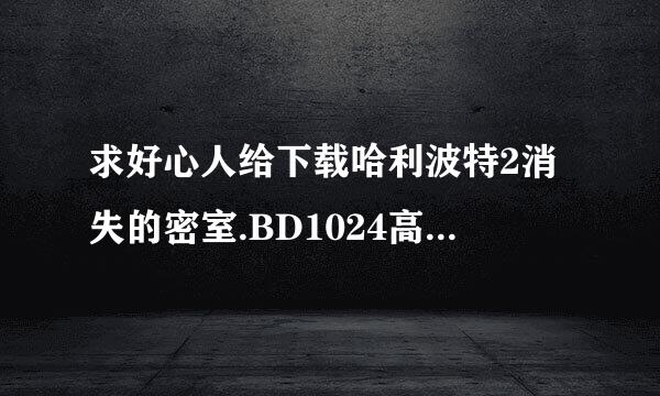 求好心人给下载哈利波特2消失的密室.BD1024高清中英双字种子的网址好东西大家分享