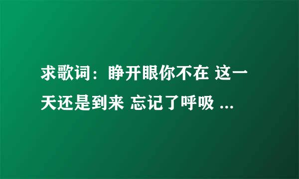 求歌词：睁开眼你不在 这一天还是到来 忘记了呼吸 这个是男人帮的片尾曲。谁知道是谁唱的。叫什么名字啊。