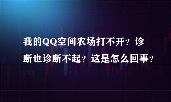 我的QQ空间农场打不开？诊断也诊断不起？这是怎么回事？