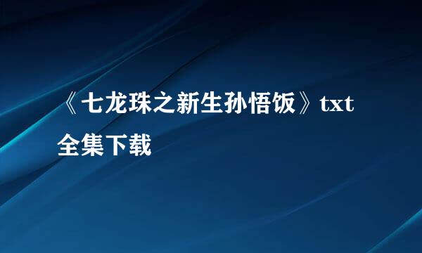 《七龙珠之新生孙悟饭》txt全集下载